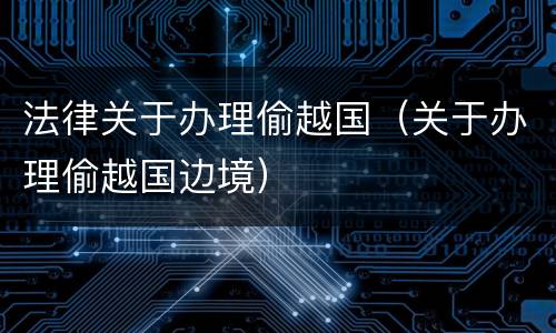 法律关于办理偷越国（关于办理偷越国边境）