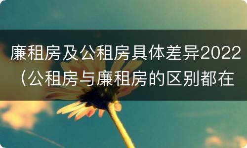 廉租房及公租房具体差异2022（公租房与廉租房的区别都在此,别再搞错了!）