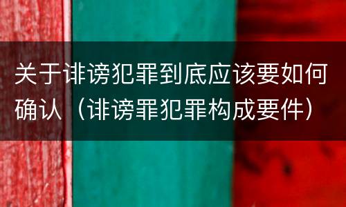 关于诽谤犯罪到底应该要如何确认（诽谤罪犯罪构成要件）