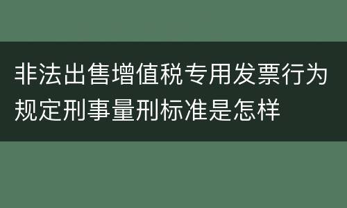 非法出售增值税专用发票行为规定刑事量刑标准是怎样