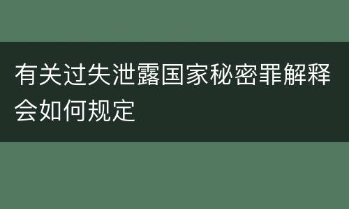 有关过失泄露国家秘密罪解释会如何规定