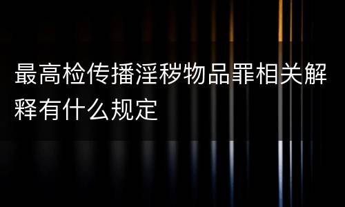 最高检传播淫秽物品罪相关解释有什么规定