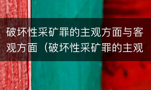 破坏性采矿罪的主观方面与客观方面（破坏性采矿罪的主观方面与客观方面不同）