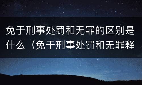 免于刑事处罚和无罪的区别是什么（免于刑事处罚和无罪释放有什么区别）