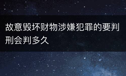 故意毁坏财物涉嫌犯罪的要判刑会判多久