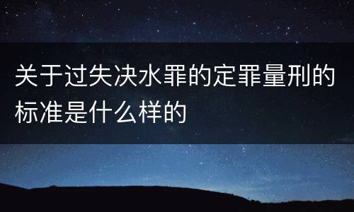 关于过失决水罪的定罪量刑的标准是什么样的