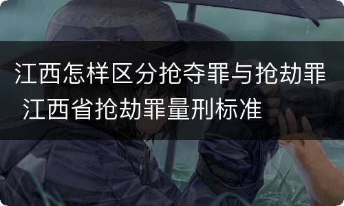江西怎样区分抢夺罪与抢劫罪 江西省抢劫罪量刑标准