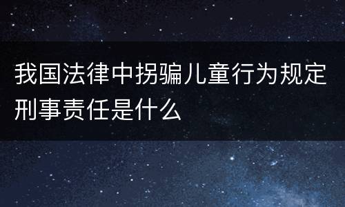 我国法律中拐骗儿童行为规定刑事责任是什么