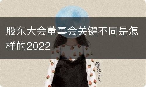 股东大会董事会关键不同是怎样的2022