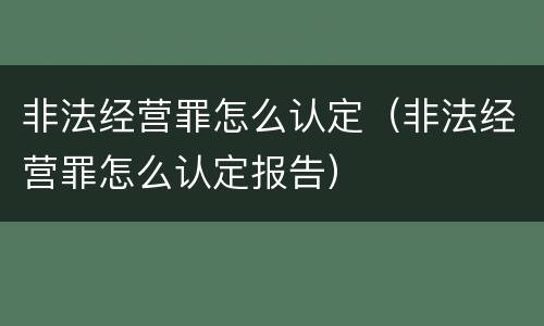 非法经营罪怎么认定（非法经营罪怎么认定报告）