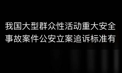 我国大型群众性活动重大安全事故案件公安立案追诉标准有哪些