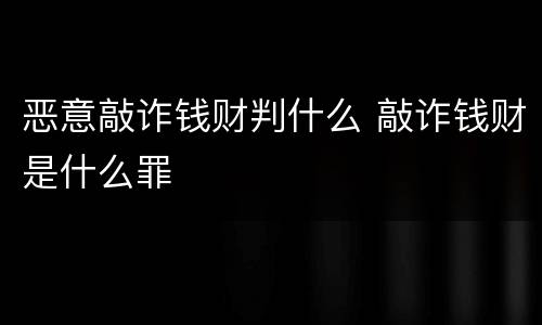 恶意敲诈钱财判什么 敲诈钱财是什么罪
