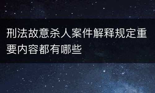 刑法故意杀人案件解释规定重要内容都有哪些