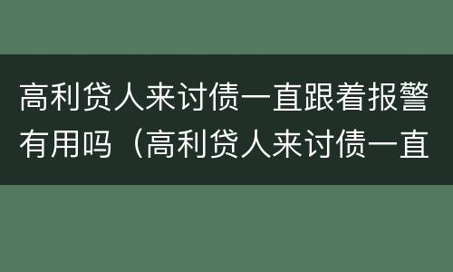 高利贷人来讨债一直跟着报警有用吗（高利贷人来讨债一直跟着报警有用吗知乎）