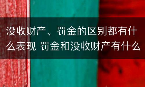没收财产、罚金的区别都有什么表现 罚金和没收财产有什么区别