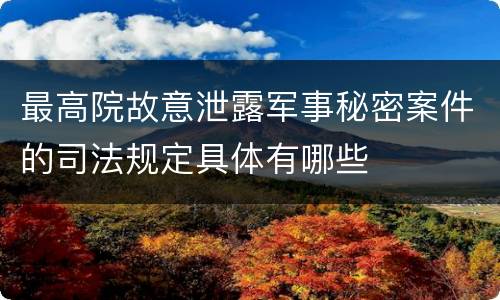 最高院故意泄露军事秘密案件的司法规定具体有哪些