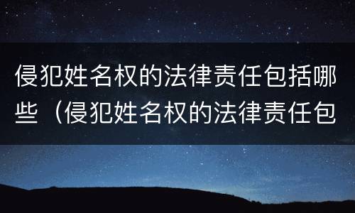 侵犯姓名权的法律责任包括哪些（侵犯姓名权的法律责任包括哪些方面）