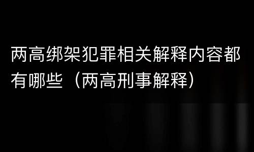 两高绑架犯罪相关解释内容都有哪些（两高刑事解释）
