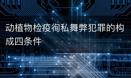 动植物检疫徇私舞弊犯罪的构成四条件