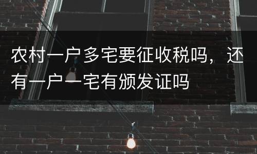 农村一户多宅要征收税吗，还有一户一宅有颁发证吗