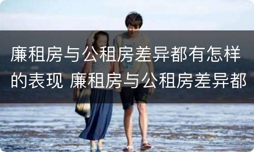 廉租房与公租房差异都有怎样的表现 廉租房与公租房差异都有怎样的表现形式