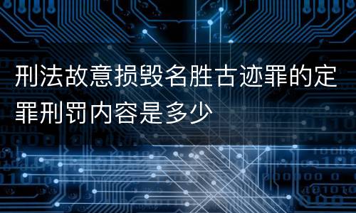 刑法故意损毁名胜古迹罪的定罪刑罚内容是多少