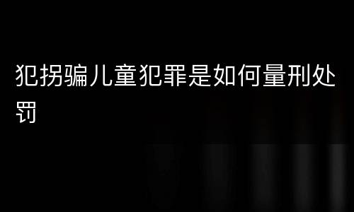 犯拐骗儿童犯罪是如何量刑处罚