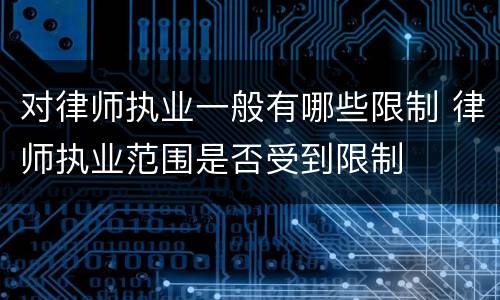 对律师执业一般有哪些限制 律师执业范围是否受到限制