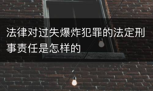 法律对过失爆炸犯罪的法定刑事责任是怎样的
