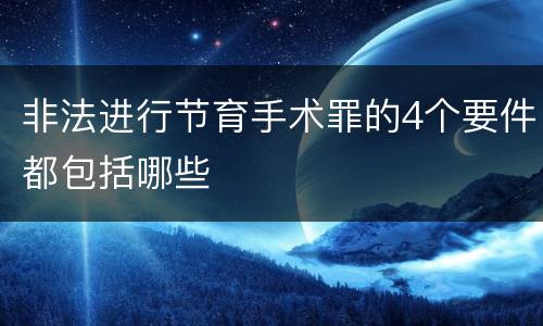 非法进行节育手术罪的4个要件都包括哪些
