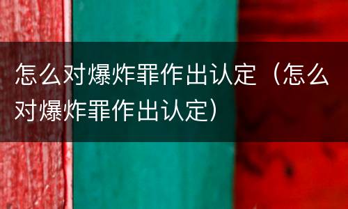 怎么对爆炸罪作出认定（怎么对爆炸罪作出认定）