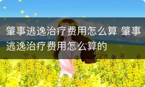 肇事逃逸治疗费用怎么算 肇事逃逸治疗费用怎么算的