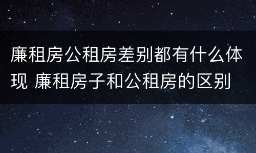 廉租房公租房差别都有什么体现 廉租房子和公租房的区别