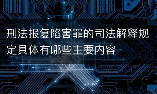 刑法报复陷害罪的司法解释规定具体有哪些主要内容