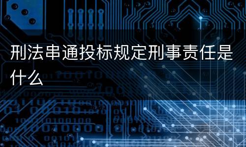 刑法串通投标规定刑事责任是什么