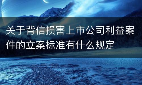 关于背信损害上市公司利益案件的立案标准有什么规定
