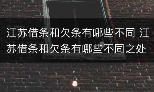 江苏借条和欠条有哪些不同 江苏借条和欠条有哪些不同之处