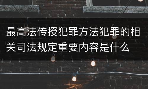 最高法传授犯罪方法犯罪的相关司法规定重要内容是什么