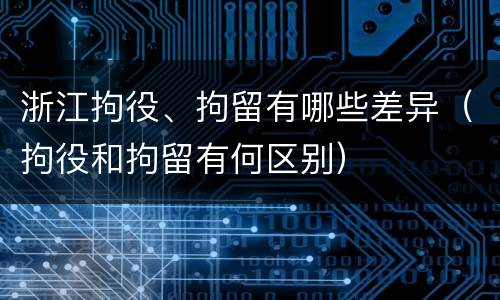 浙江拘役、拘留有哪些差异（拘役和拘留有何区别）