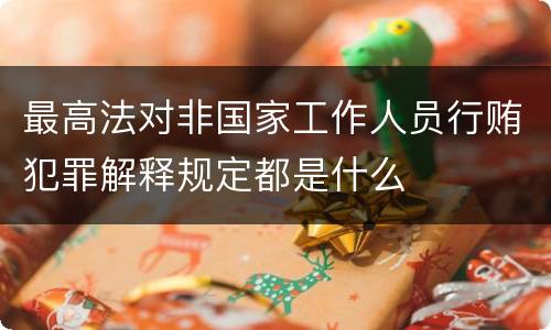 最高法对非国家工作人员行贿犯罪解释规定都是什么