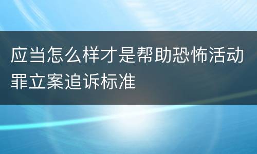 应当怎么样才是帮助恐怖活动罪立案追诉标准