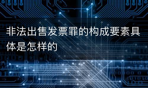 非法出售发票罪的构成要素具体是怎样的