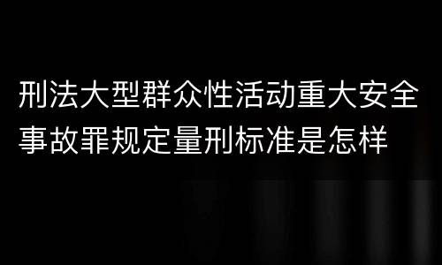 刑法大型群众性活动重大安全事故罪规定量刑标准是怎样