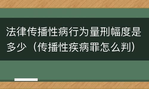 法律传播性病行为量刑幅度是多少（传播性疾病罪怎么判）
