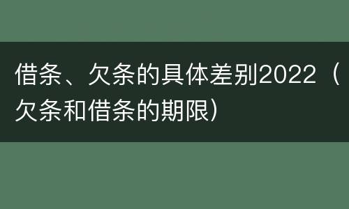 借条、欠条的具体差别2022（欠条和借条的期限）