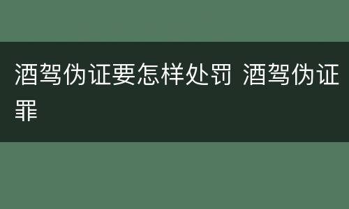 酒驾伪证要怎样处罚 酒驾伪证罪