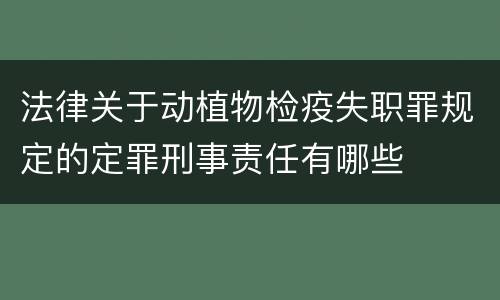 法律关于动植物检疫失职罪规定的定罪刑事责任有哪些
