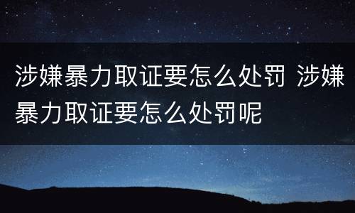 涉嫌暴力取证要怎么处罚 涉嫌暴力取证要怎么处罚呢