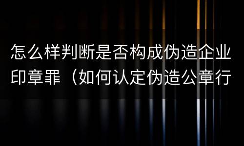 怎么样判断是否构成伪造企业印章罪（如何认定伪造公章行为）