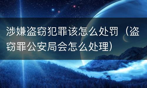 涉嫌盗窃犯罪该怎么处罚（盗窃罪公安局会怎么处理）